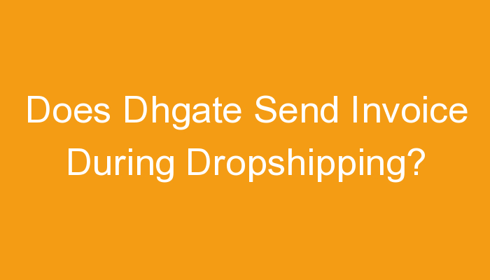 You are currently viewing Does Dhgate Send Invoice During Dropshipping?