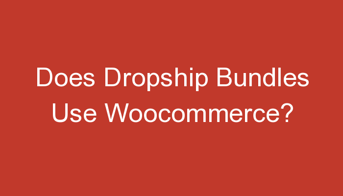 You are currently viewing Does Dropship Bundles Use Woocommerce?