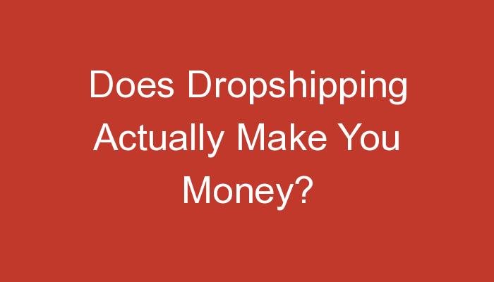You are currently viewing Does Dropshipping Actually Make You Money?