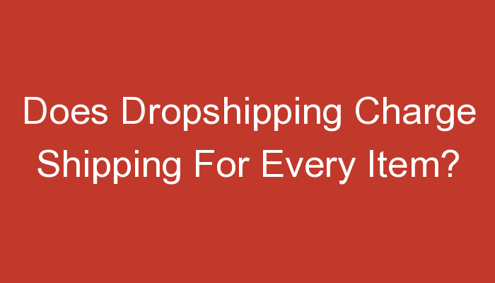 You are currently viewing Does Dropshipping Charge Shipping For Every Item?