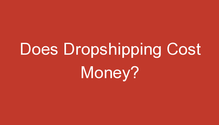 You are currently viewing Does Dropshipping Cost Money?