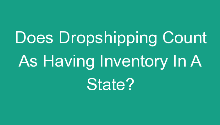 You are currently viewing Does Dropshipping Count As Having Inventory In A State?