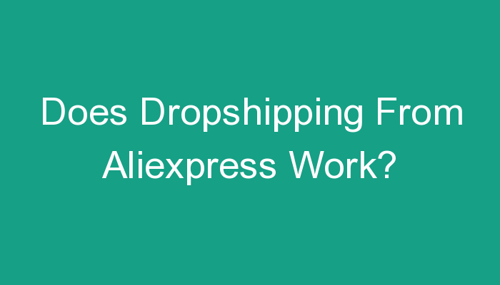 You are currently viewing Does Dropshipping From Aliexpress Work?