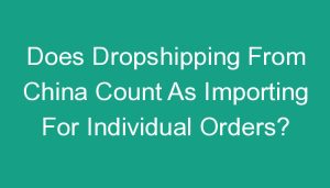 Read more about the article Does Dropshipping From China Count As Importing For Individual Orders?