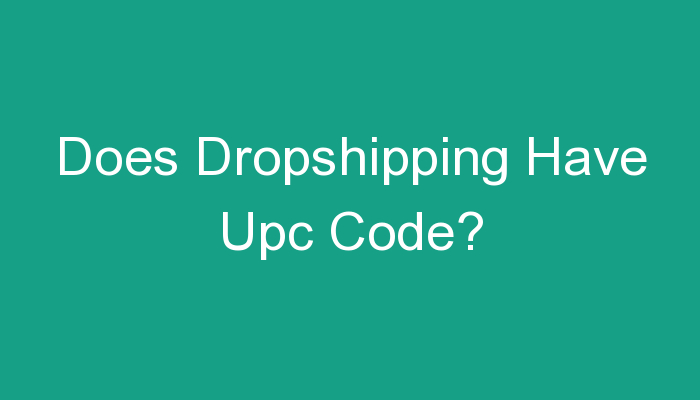 You are currently viewing Does Dropshipping Have Upc Code?