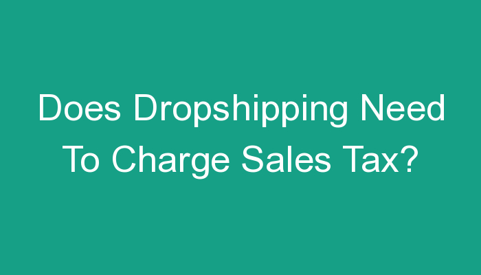 You are currently viewing Does Dropshipping Need To Charge Sales Tax?