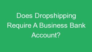 Read more about the article Does Dropshipping Require A Business Bank Account?