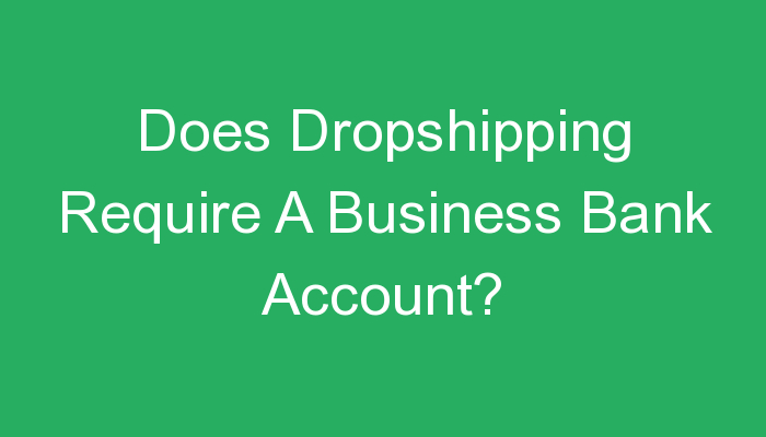 You are currently viewing Does Dropshipping Require A Business Bank Account?