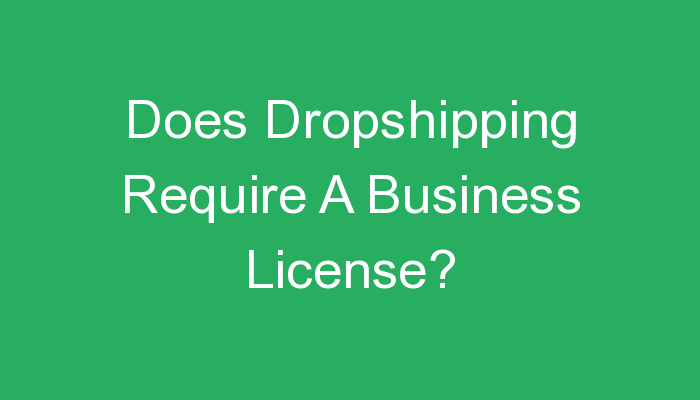 You are currently viewing Does Dropshipping Require A Business License?