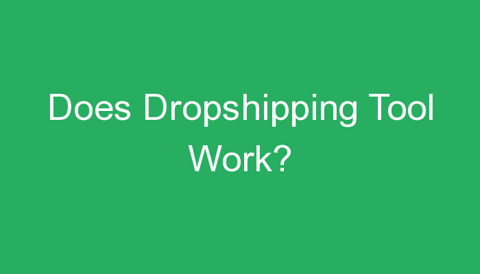 You are currently viewing Does Dropshipping Tool Work?