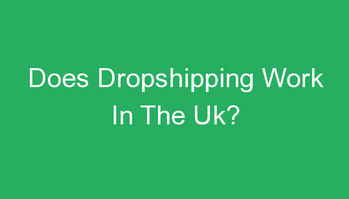 You are currently viewing Does Dropshipping Work In The Uk?