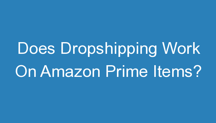 Read more about the article Does Dropshipping Work On Amazon Prime Items?