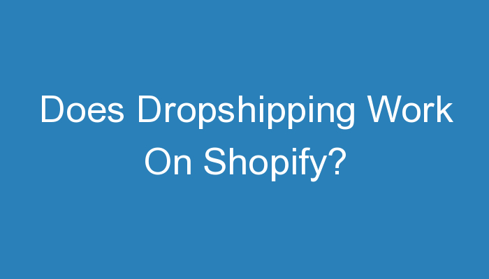 You are currently viewing Does Dropshipping Work On Shopify?