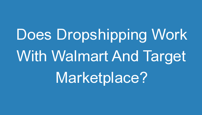You are currently viewing Does Dropshipping Work With Walmart And Target Marketplace?