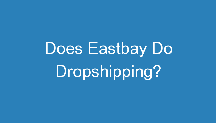 You are currently viewing Does Eastbay Do Dropshipping?