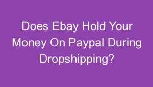 Read more about the article Does Ebay Hold Your Money On Paypal During Dropshipping?