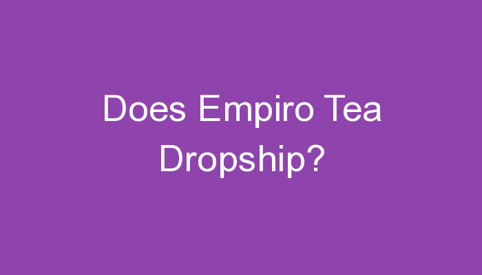 Read more about the article Does Empiro Tea Dropship?