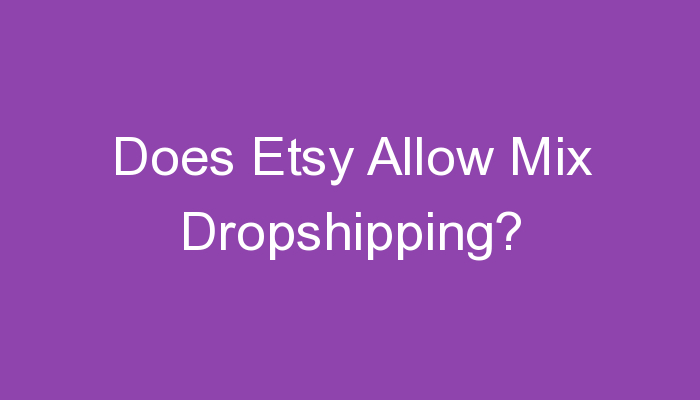 You are currently viewing Does Etsy Allow Mix Dropshipping?