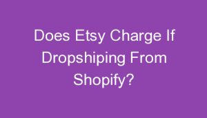 Read more about the article Does Etsy Charge If Dropshiping From Shopify?