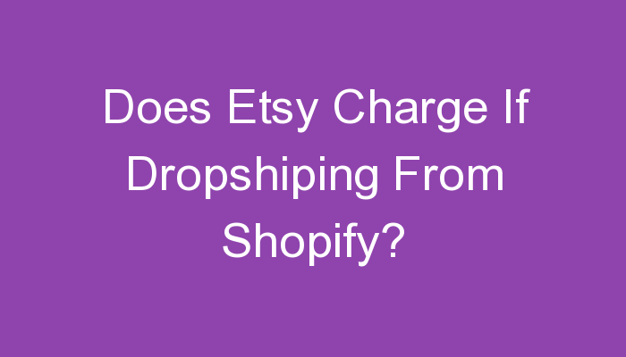 You are currently viewing Does Etsy Charge If Dropshiping From Shopify?