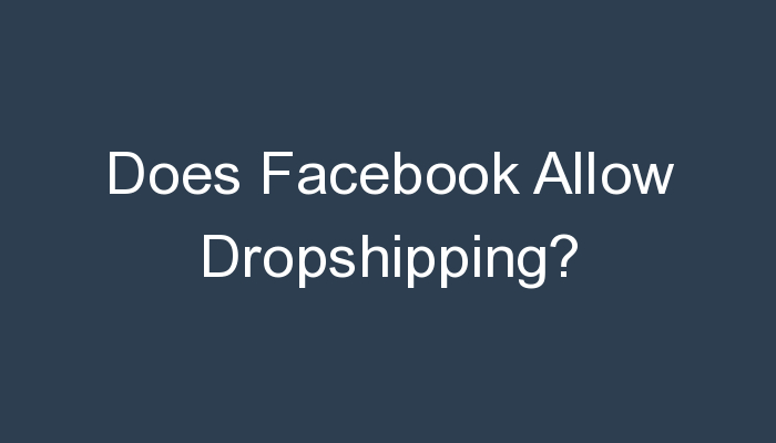 Read more about the article Does Facebook Allow Dropshipping?