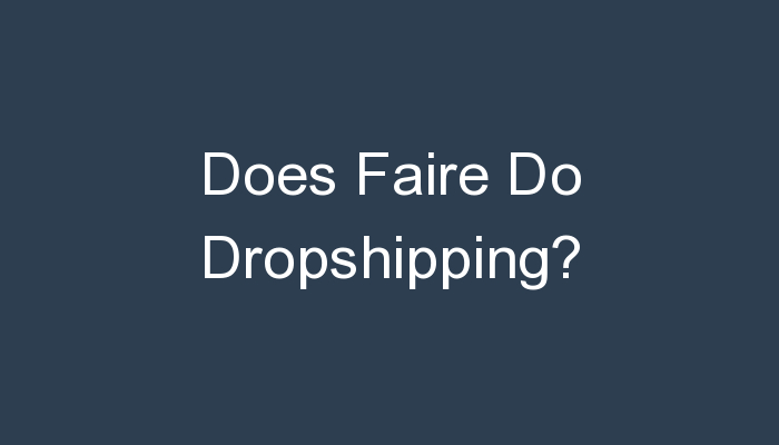 Read more about the article Does Faire Do Dropshipping?