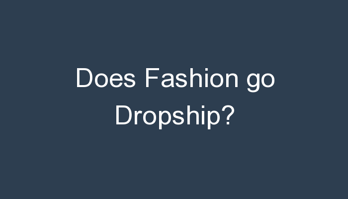 You are currently viewing Does Fashion go Dropship?
