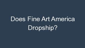 Read more about the article Does Fine Art America Dropship?