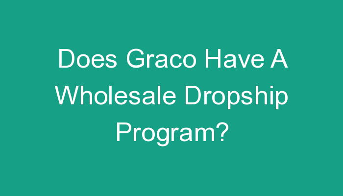 You are currently viewing Does Graco Have A Wholesale Dropship Program?