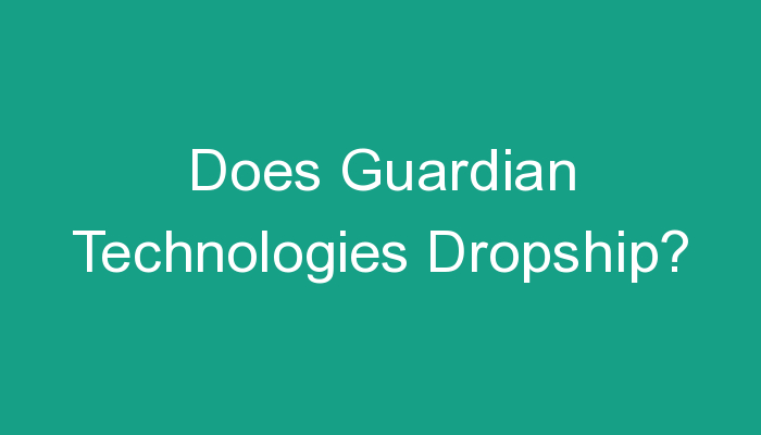 You are currently viewing Does Guardian Technologies Dropship?