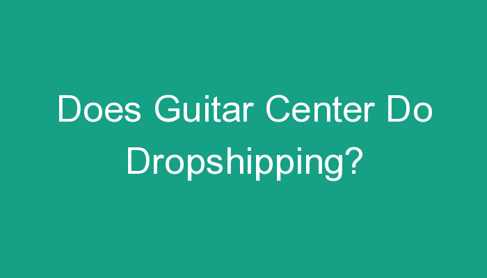 You are currently viewing Does Guitar Center Do Dropshipping?