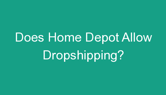 You are currently viewing Does Home Depot Allow Dropshipping?