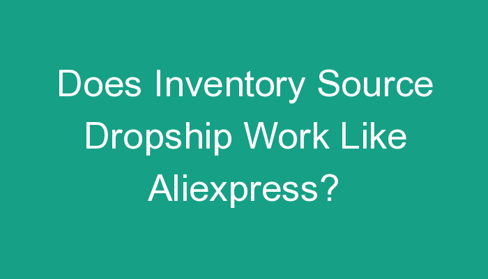You are currently viewing Does Inventory Source Dropship Work Like Aliexpress?