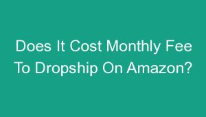 Read more about the article Does It Cost Monthly Fee To Dropship On Amazon?