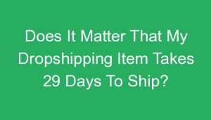 Read more about the article Does It Matter That My Dropshipping Item Takes 29 Days To Ship?