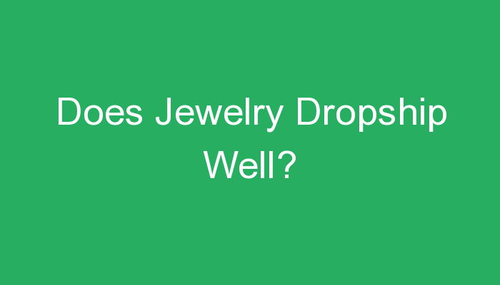 You are currently viewing Does Jewelry Dropship Well?