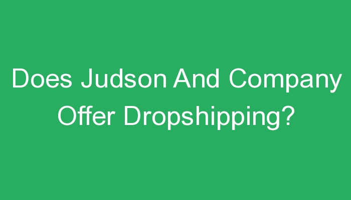You are currently viewing Does Judson And Company Offer Dropshipping?