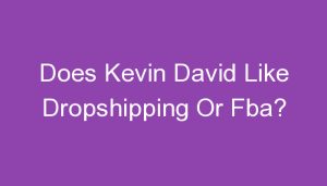 Read more about the article Does Kevin David Like Dropshipping Or Fba?