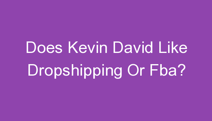 You are currently viewing Does Kevin David Like Dropshipping Or Fba?