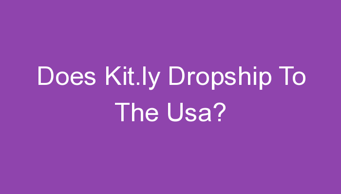 Read more about the article Does Kit.ly Dropship To The Usa?