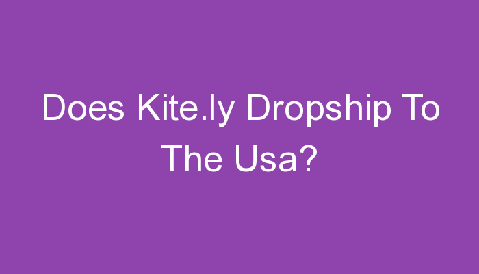 You are currently viewing Does Kite.ly Dropship To The Usa?