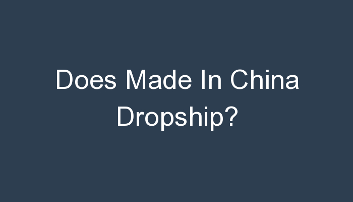 You are currently viewing Does Made In China Dropship?