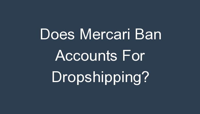 Read more about the article Does Mercari Ban Accounts For Dropshipping?