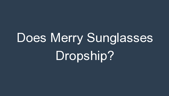 You are currently viewing Does Merry Sunglasses Dropship?