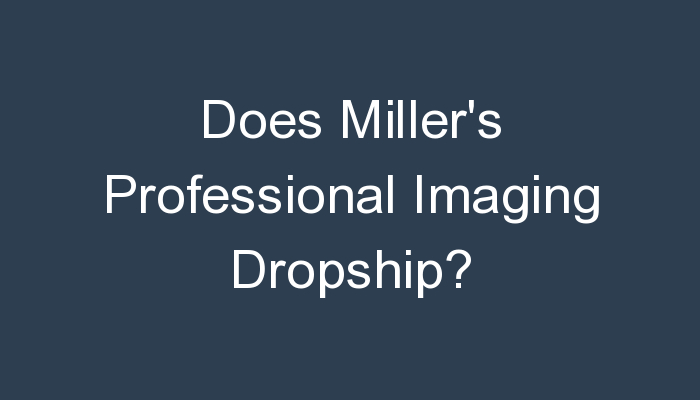 You are currently viewing Does Miller’s Professional Imaging Dropship?