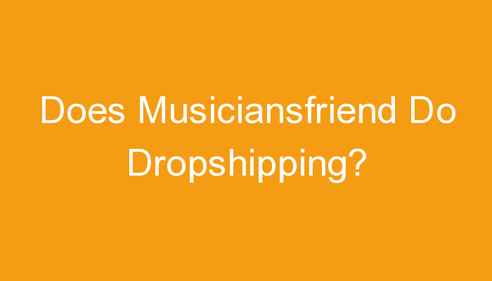 You are currently viewing Does Musiciansfriend Do Dropshipping?