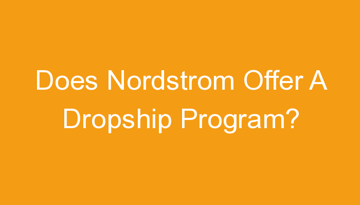 You are currently viewing Does Nordstrom Offer A Dropship Program?