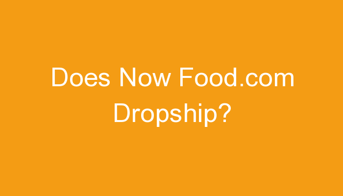 Read more about the article Does Now Food.com Dropship?