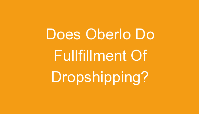 Read more about the article Does Oberlo Do Fullfillment Of Dropshipping?