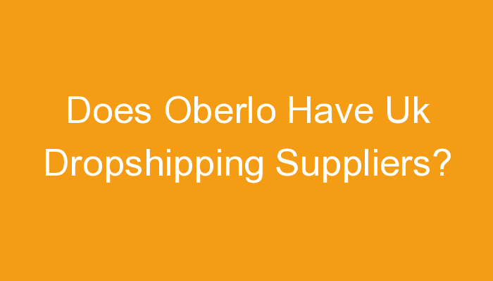 You are currently viewing Does Oberlo Have Uk Dropshipping Suppliers?